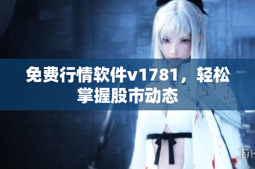 免费行情软件v1781，轻松掌握股市动态