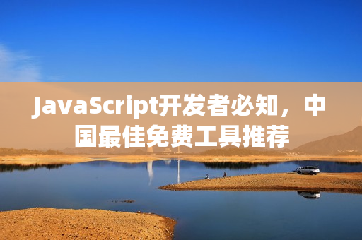 JavaScript开发者必知，中国最佳免费工具推荐