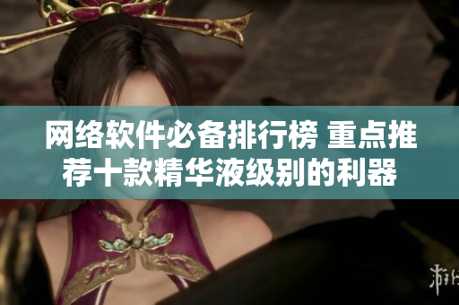 网络软件必备排行榜 重点推荐十款精华液级别的利器