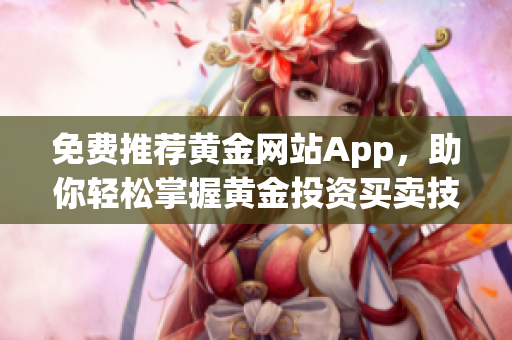 免费推荐黄金网站App，助你轻松掌握黄金投资买卖技巧