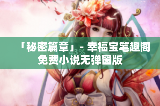 「秘密篇章」- 幸福宝笔趣阁免费小说无弹窗版