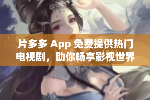 片多多 App 免费提供热门电视剧，助你畅享影视世界