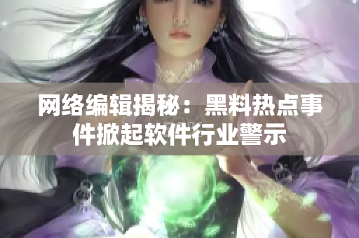网络编辑揭秘：黑料热点事件掀起软件行业警示