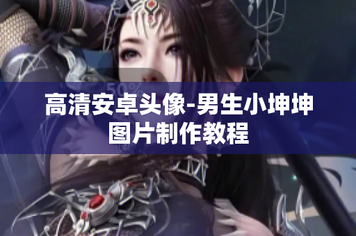 高清安卓头像-男生小坤坤图片制作教程