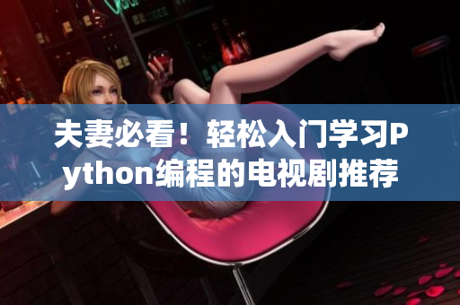 夫妻必看！轻松入门学习Python编程的电视剧推荐