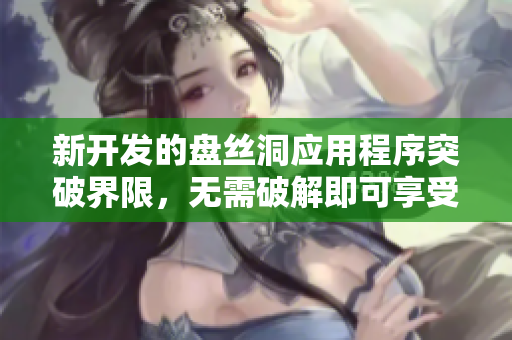 新开发的盘丝洞应用程序突破界限，无需破解即可享受无限盘币