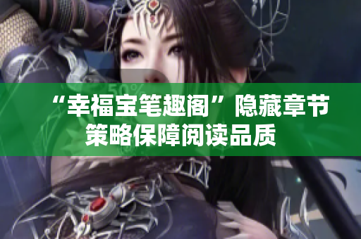 “幸福宝笔趣阁”隐藏章节策略保障阅读品质