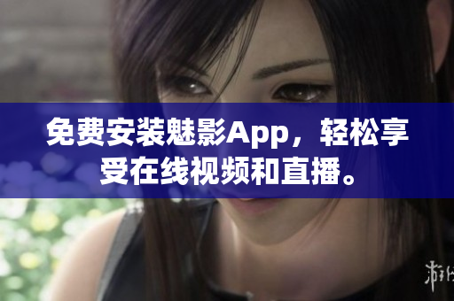 免费安装魅影App，轻松享受在线视频和直播。