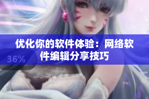 优化你的软件体验：网络软件编辑分享技巧