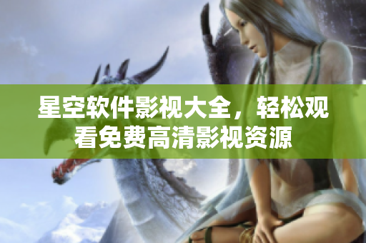 星空软件影视大全，轻松观看免费高清影视资源