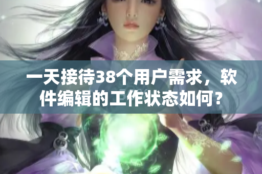 一天接待38个用户需求，软件编辑的工作状态如何？