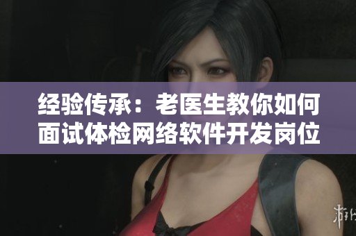 经验传承：老医生教你如何面试体检网络软件开发岗位
