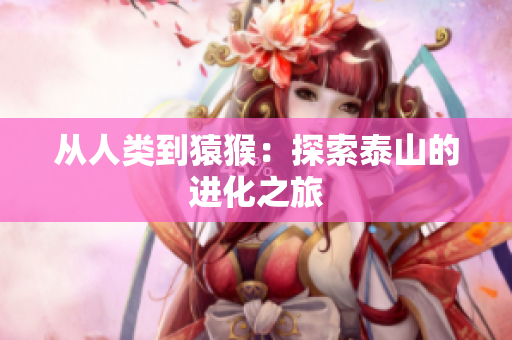 从人类到猿猴：探索泰山的进化之旅