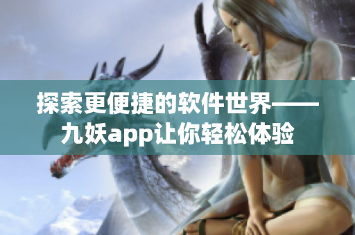 探索更便捷的软件世界——九妖app让你轻松体验