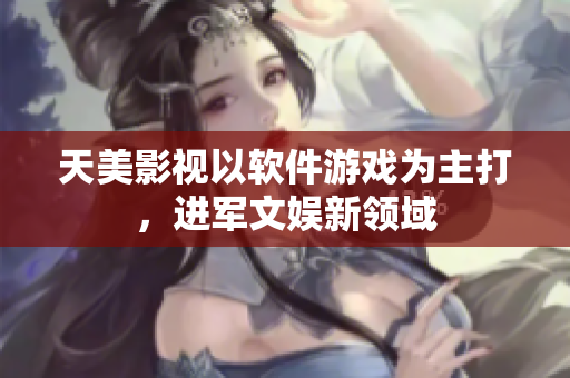 天美影视以软件游戏为主打，进军文娱新领域