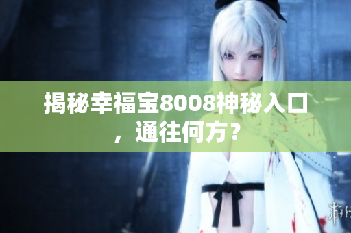揭秘幸福宝8008神秘入口，通往何方？