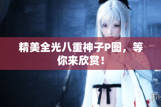精美全光八重神子P图，等你来欣赏！