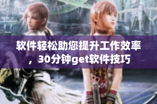 软件轻松助您提升工作效率，30分钟get软件技巧