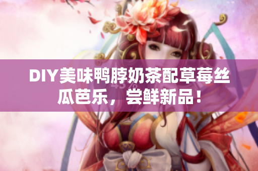 DIY美味鸭脖奶茶配草莓丝瓜芭乐，尝鲜新品！