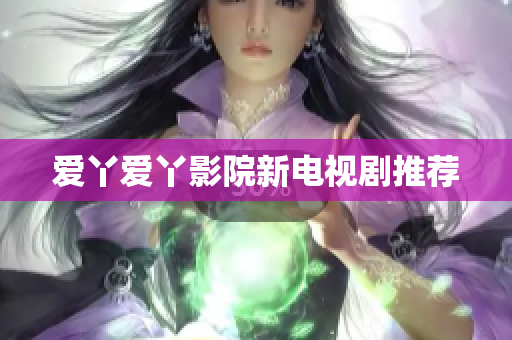 爱丫爱丫影院新电视剧推荐