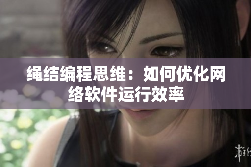 绳结编程思维：如何优化网络软件运行效率