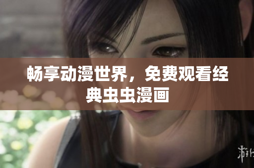 畅享动漫世界，免费观看经典虫虫漫画