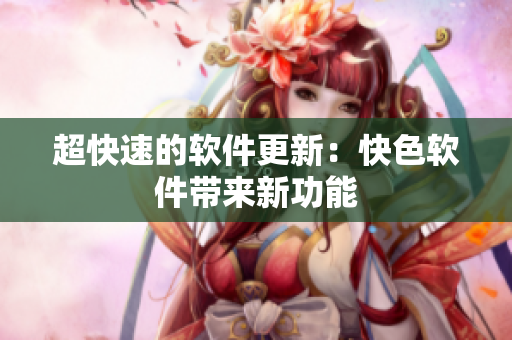 超快速的软件更新：快色软件带来新功能