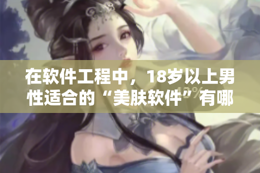 在软件工程中，18岁以上男性适合的“美肤软件”有哪些？