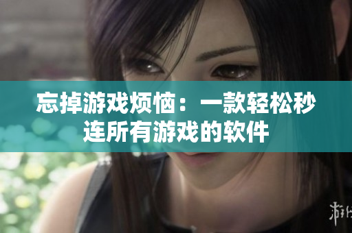 忘掉游戏烦恼：一款轻松秒连所有游戏的软件
