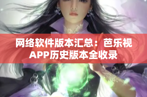 网络软件版本汇总：芭乐视APP历史版本全收录