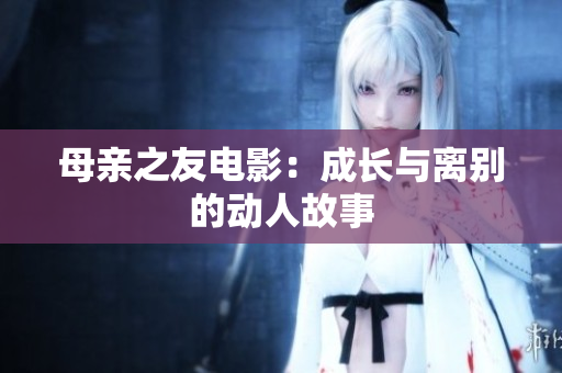 母亲之友电影：成长与离别的动人故事