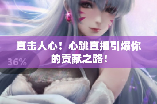 直击人心！心跳直播引爆你的贡献之路！