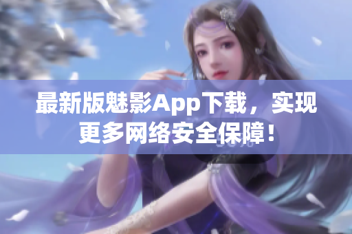最新版魅影App下载，实现更多网络安全保障！