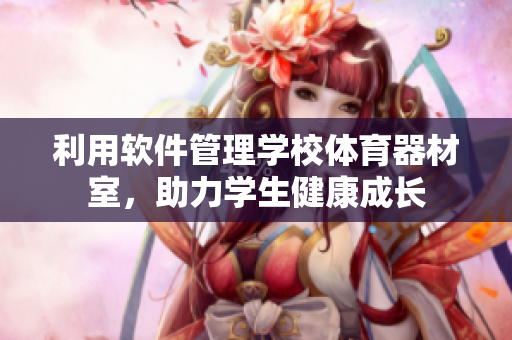 利用软件管理学校体育器材室，助力学生健康成长