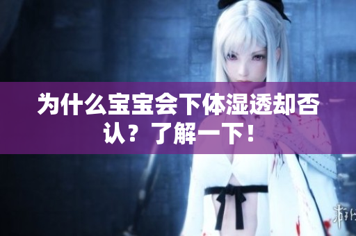 为什么宝宝会下体湿透却否认？了解一下！