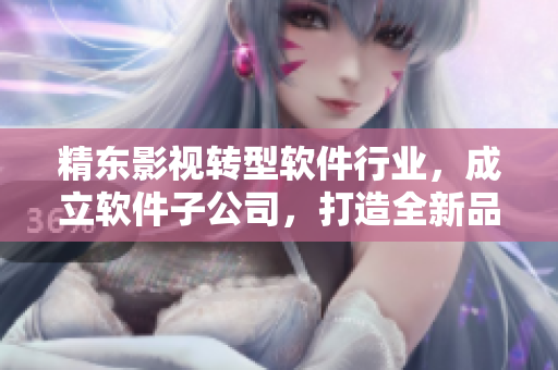 精东影视转型软件行业，成立软件子公司，打造全新品牌。