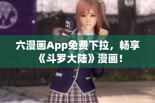 六漫画App免费下拉，畅享《斗罗大陆》漫画！