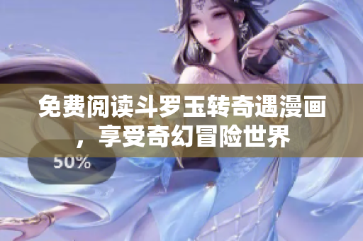 免费阅读斗罗玉转奇遇漫画，享受奇幻冒险世界
