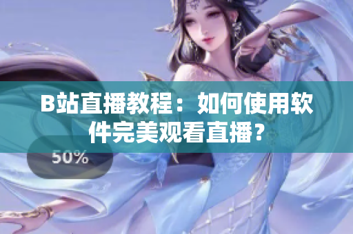 B站直播教程：如何使用软件完美观看直播？