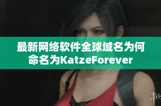 最新网络软件全球域名为何命名为KatzeForever