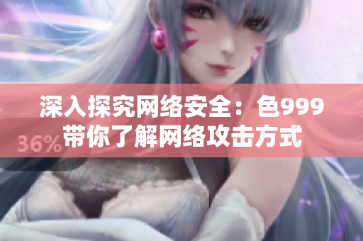 深入探究网络安全：色999带你了解网络攻击方式