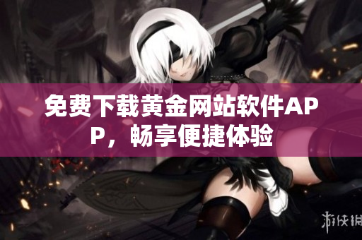 免费下载黄金网站软件APP，畅享便捷体验