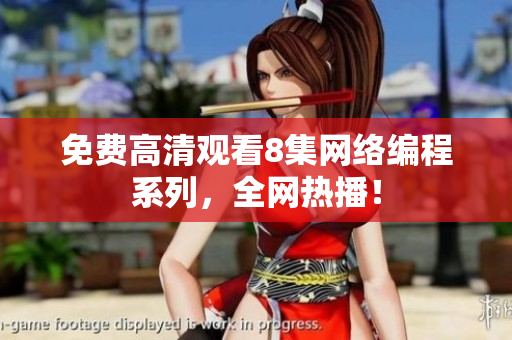 免费高清观看8集网络编程系列，全网热播！