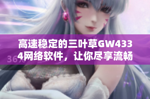 高速稳定的三叶草GW4334网络软件，让你尽享流畅的上网体验