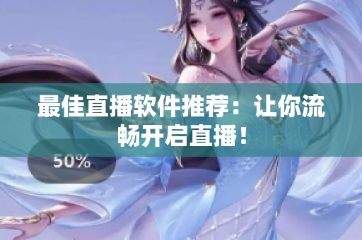 最佳直播软件推荐：让你流畅开启直播！
