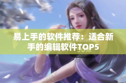 易上手的软件推荐：适合新手的编辑软件TOP5