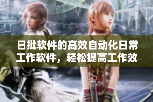日批软件的高效自动化日常工作软件，轻松提高工作效率