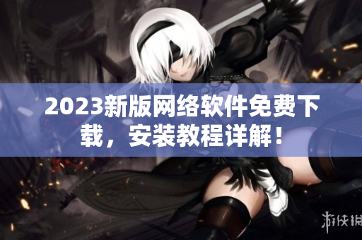 2023新版网络软件免费下载，安装教程详解！