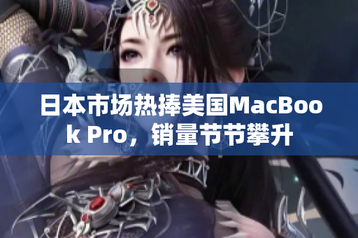日本市场热捧美国MacBook Pro，销量节节攀升