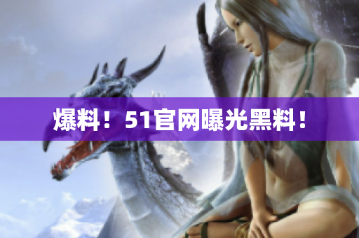 爆料！51官网曝光黑料！